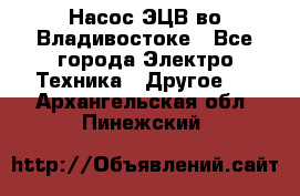 Насос ЭЦВ во Владивостоке - Все города Электро-Техника » Другое   . Архангельская обл.,Пинежский 